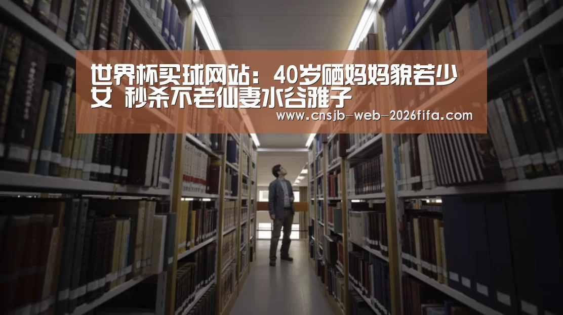 世界杯买球网站:40岁硒妈妈貌若少女 秒杀不老仙妻水谷雅子(图2) 世界杯买球网站