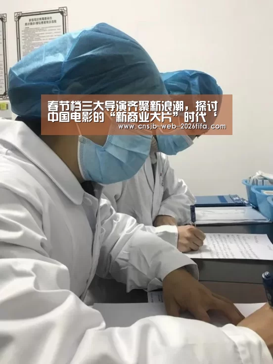 春节档三大导演齐聚新浪潮,探讨中国电影的“新商业大片”时代‘世界杯投注’(图2) 2026世界杯