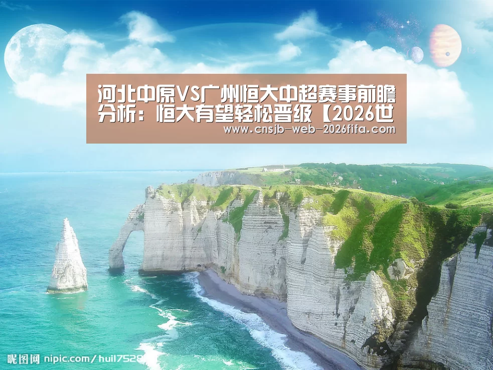 河北中原VS广州恒大中超赛事前瞻分析:恒大有望轻松晋级【2026世界杯】(图2) 世界杯买球网站