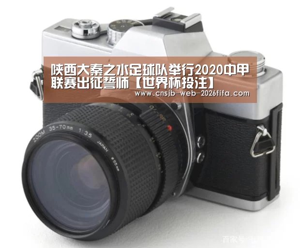 陕西大秦之水足球队举行2020中甲联赛出征誓师【世界杯投注】(图2) 2026世界杯
