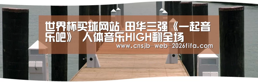 世界杯买球网站_田华三强《一起音乐吧》 人体音乐HIGH翻全场(图1) 世界杯买球网站