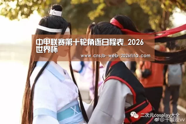 中甲联赛第十轮角逐日程表_2026世界杯(图1) 2026世界杯